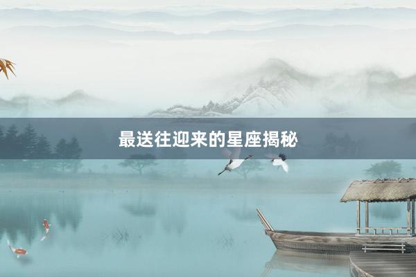 最送往迎来的星座揭秘