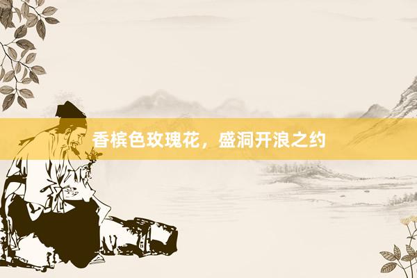 香槟色玫瑰花，盛洞开浪之约