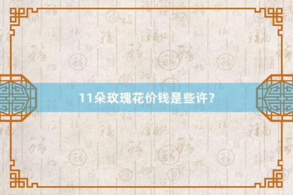 11朵玫瑰花价钱是些许？