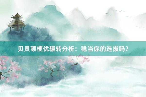 贝灵顿梗优辗转分析：稳当你的选拔吗？