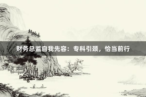 财务总监自我先容:专科引颈,恰当前行