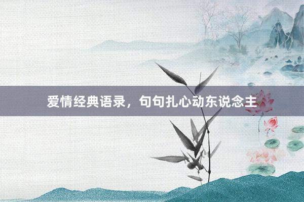 爱情经典语录，句句扎心动东说念主
